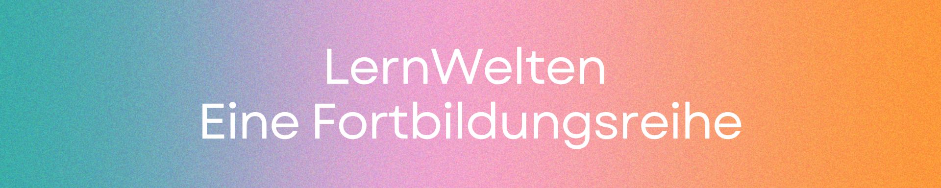 Bunter Kasten: Lernwelten. Eine Fortbildungsreihe