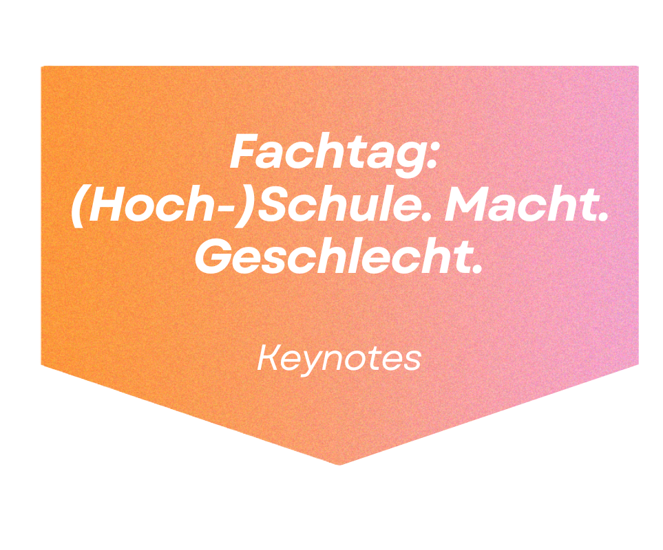 Fachtag: (Hoch-)Schule. Macht. Geschlecht.
Keynotes